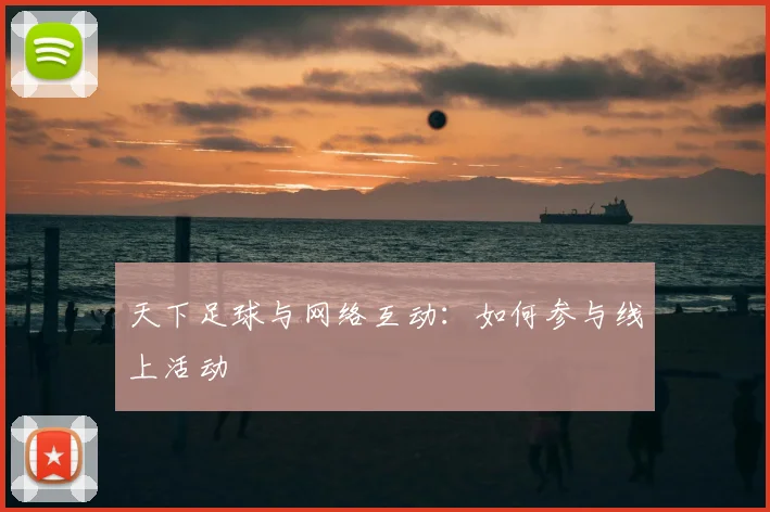 天下足球与网络互动:如何参与线上活动