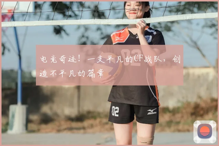 电竞奇迹!一支平凡的CF战队,创造不平凡的篇章