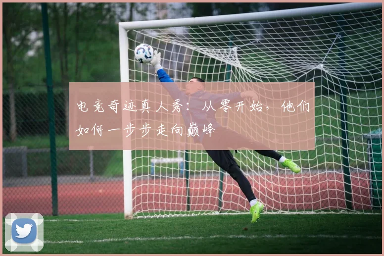 电竞奇迹真人秀:从零开始,他们如何一步步走向巅峰