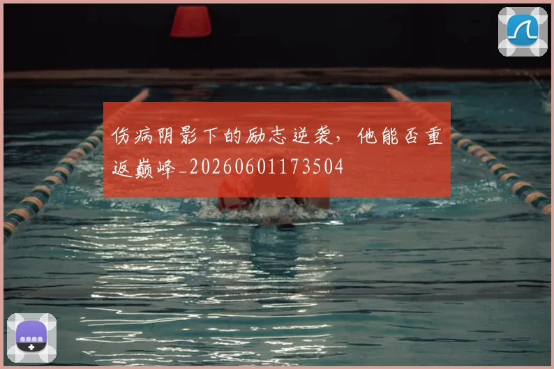 伤病阴影下的励志逆袭,他能否重返巅峰_20260601173504
