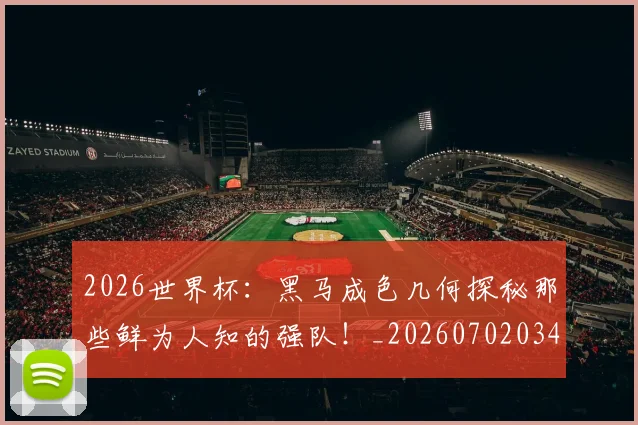 2026世界杯:黑马成色几何探秘那些鲜为人知的强队!_20260702034219