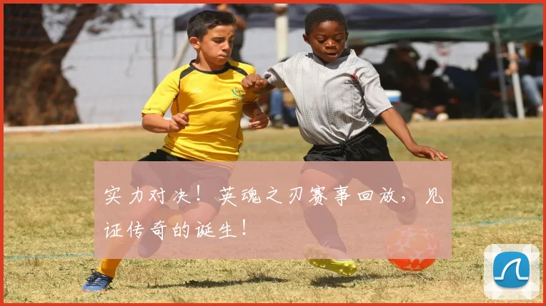 实力对决!英魂之刃赛事回放,见证传奇的诞生!