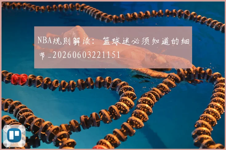 NBA规则解读：篮球迷必须知道的细节_20260603221151