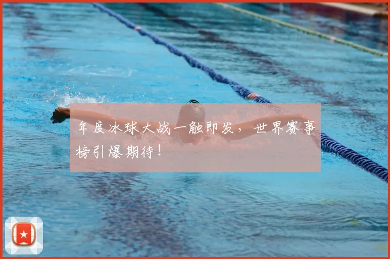 年度冰球大战一触即发，世界赛事榜引爆期待！