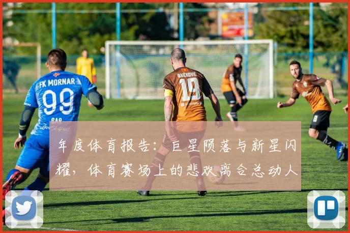 年度体育报告：巨星陨落与新星闪耀，体育赛场上的悲欢离合总动人