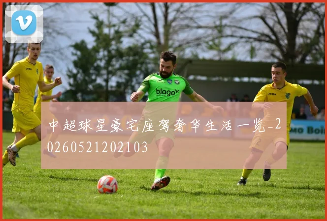 中超球星豪宅座驾奢华生活一览_20260521202103