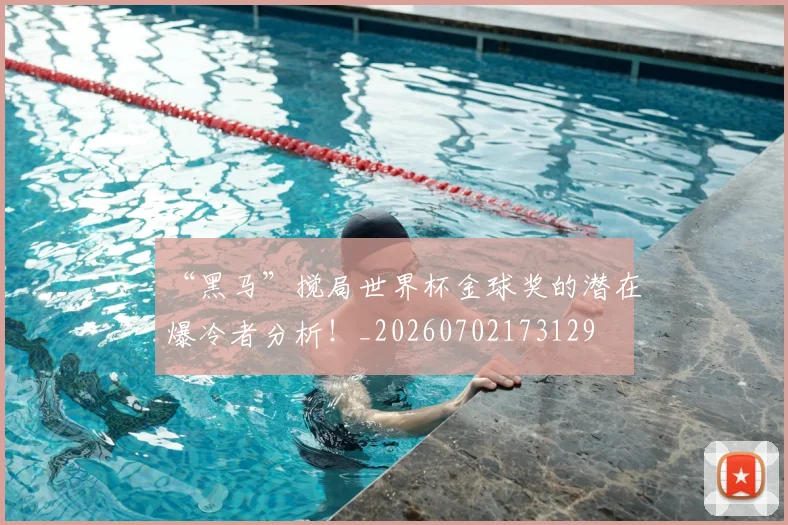 “黑马”搅局世界杯金球奖的潜在爆冷者分析!_20260702173129