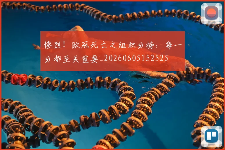 惨烈!欧冠死亡之组积分榜,每一分都至关重要_20260605152525
