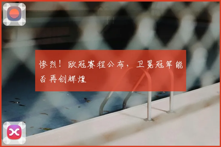 惨烈！欧冠赛程公布，卫冕冠军能否再创辉煌