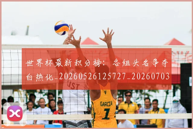 世界杯最新积分榜:各组头名争夺白热化_20260526125727_20260703203632