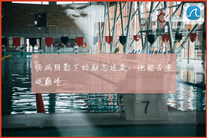 伤病阴影下的励志逆袭,他能否重返巅峰