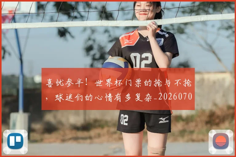 喜忧参半！世界杯门票的抢与不抢，球迷们的心情有多复杂_20260707013053