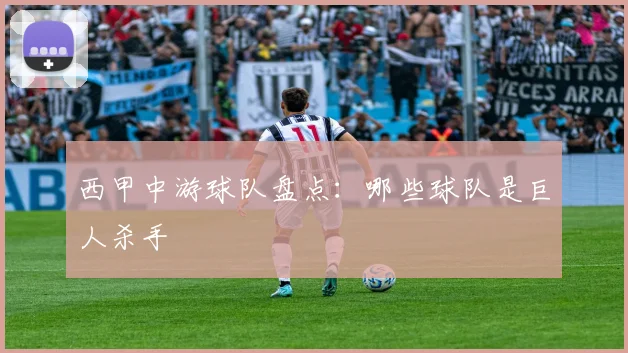 西甲中游球队盘点:哪些球队是巨人杀手