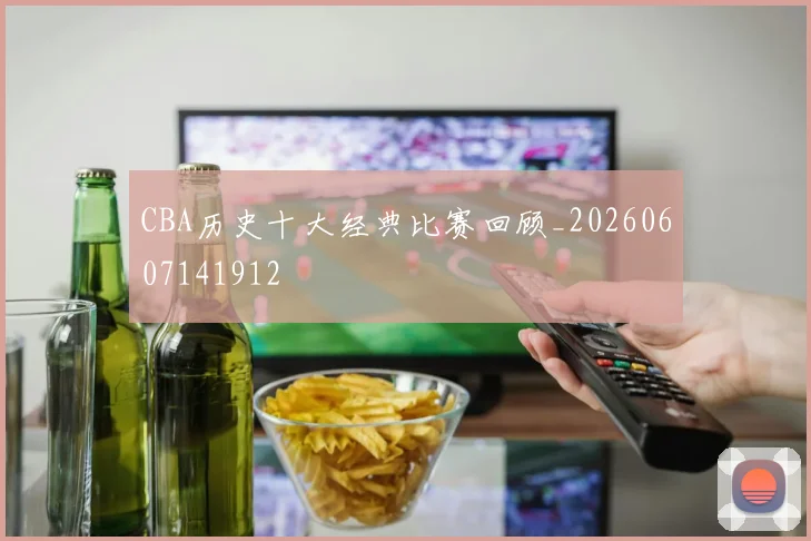 CBA历史十大经典比赛回顾_20260607141912