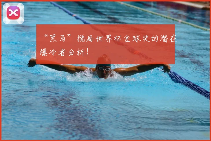“黑马”搅局世界杯金球奖的潜在爆冷者分析！