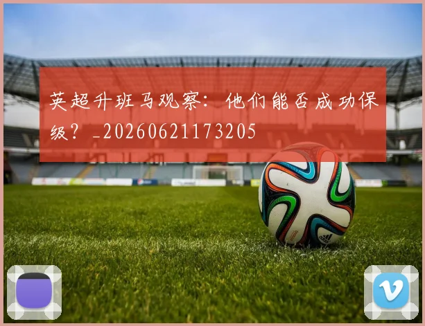 英超升班马观察：他们能否成功保级？_20260621173205