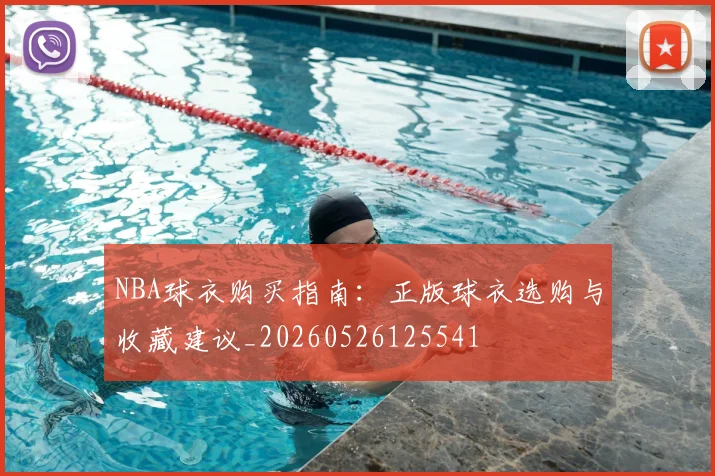 NBA球衣购买指南:正版球衣选购与收藏建议_20260526125541