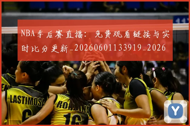 NBA季后赛直播:免费观看链接与实时比分更新_20260601133919_20260702164633