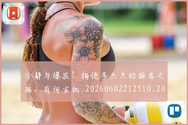 冷静与爆发！梅德韦杰夫的排名之路，有何玄机_20260602212510_20260704173253