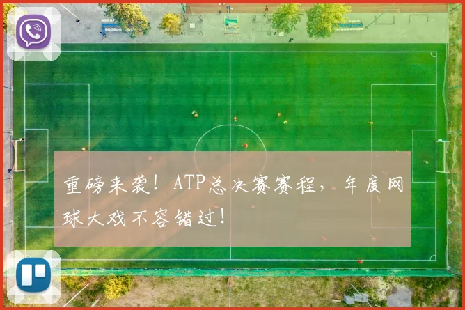 重磅来袭!ATP总决赛赛程,年度网球大戏不容错过!
