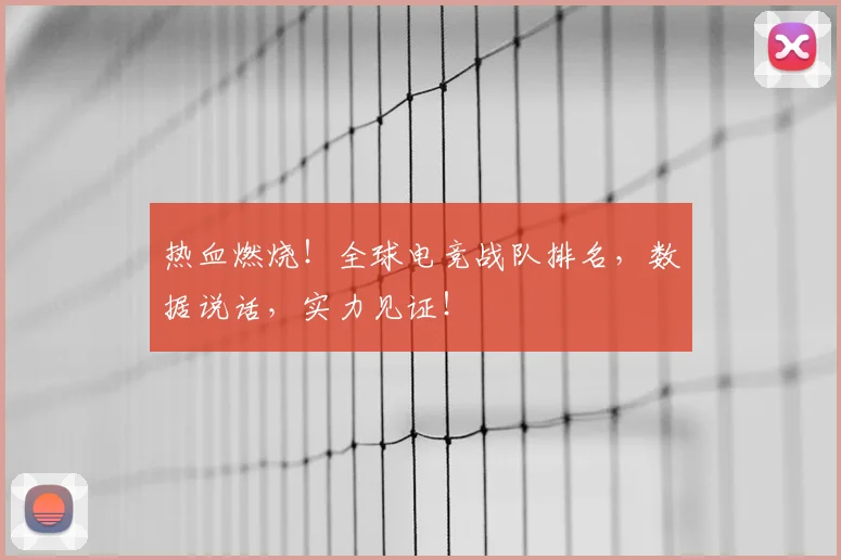 热血燃烧!全球电竞战队排名,数据说话,实力见证!
