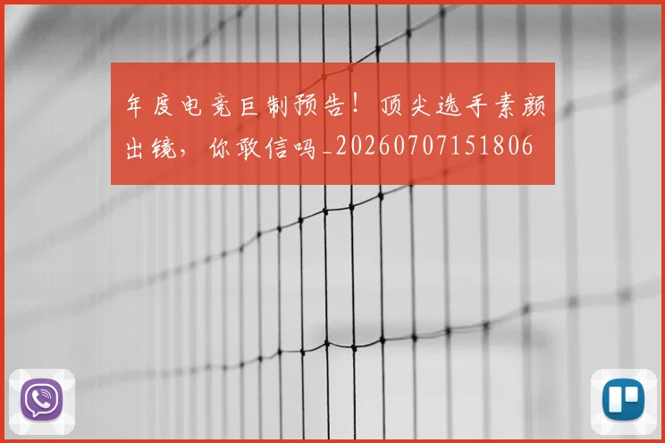 年度电竞巨制预告!顶尖选手素颜出镜,你敢信吗_20260707151806
