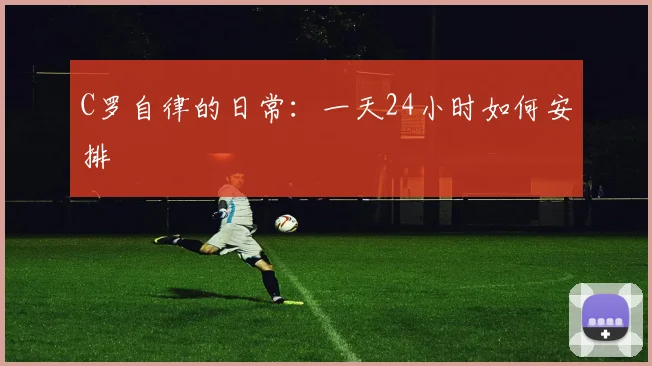 C罗自律的日常：一天24小时如何安排