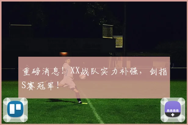 重磅消息!XX战队实力补强,剑指S赛冠军!