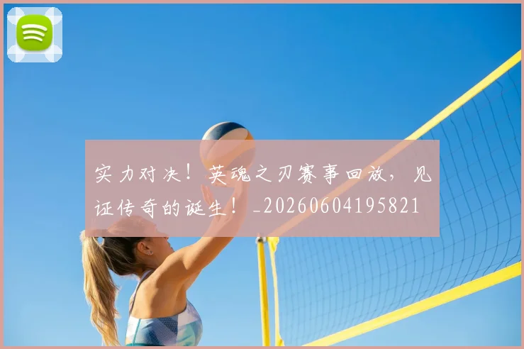 实力对决!英魂之刃赛事回放,见证传奇的诞生!_20260604195821