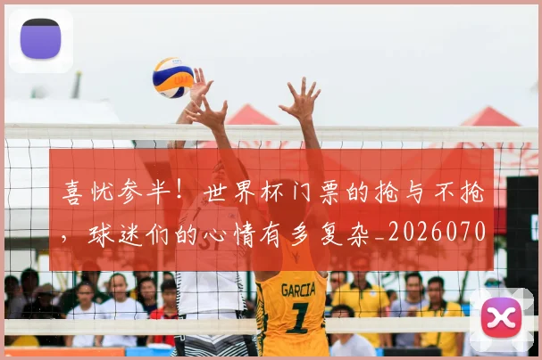 喜忧参半!世界杯门票的抢与不抢,球迷们的心情有多复杂_20260707013053