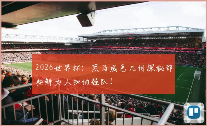 2026世界杯：黑马成色几何探秘那些鲜为人知的强队！