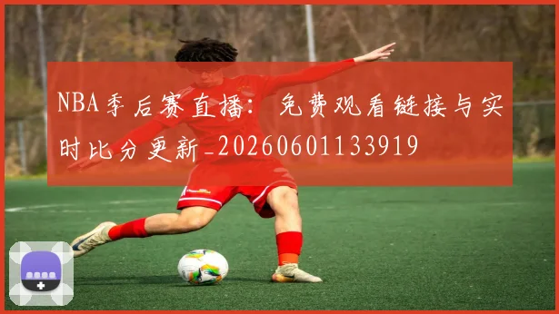 NBA季后赛直播:免费观看链接与实时比分更新_20260601133919