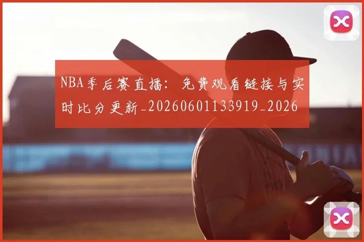 NBA季后赛直播：免费观看链接与实时比分更新_20260601133919_20260702164633