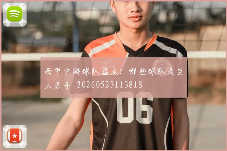 西甲中游球队盘点:哪些球队是巨人杀手_20260523113818